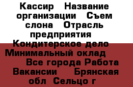 Кассир › Название организации ­ Съем слона › Отрасль предприятия ­ Кондитерское дело › Минимальный оклад ­ 18 000 - Все города Работа » Вакансии   . Брянская обл.,Сельцо г.